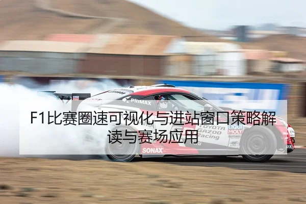 F1比赛圈速可视化与进站窗口策略解读与赛场应用
