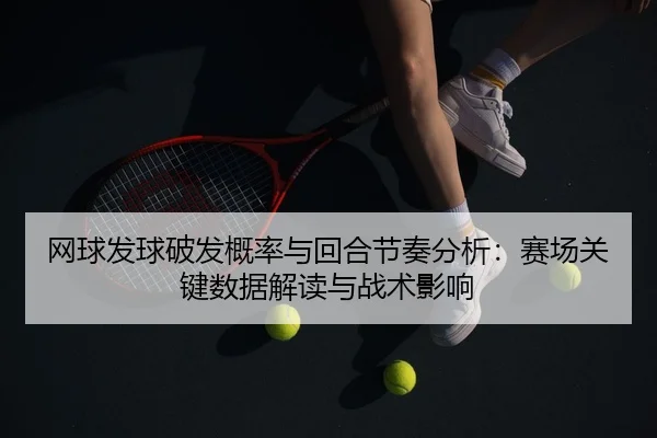 网球发球破发概率与回合节奏分析：赛场关键数据解读与战术影响