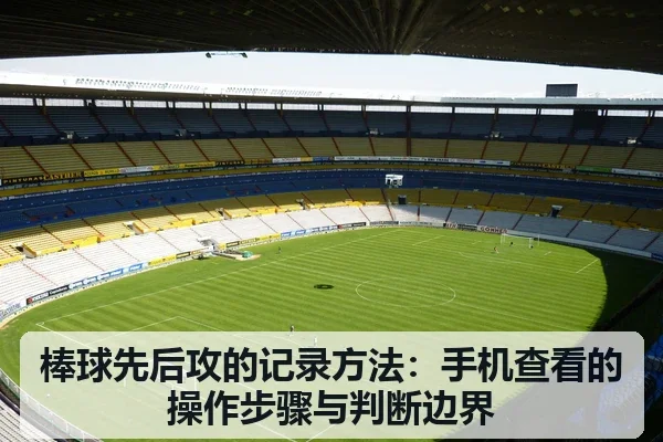 棒球先后攻的记录方法:手机查看的操作步骤与判断边界